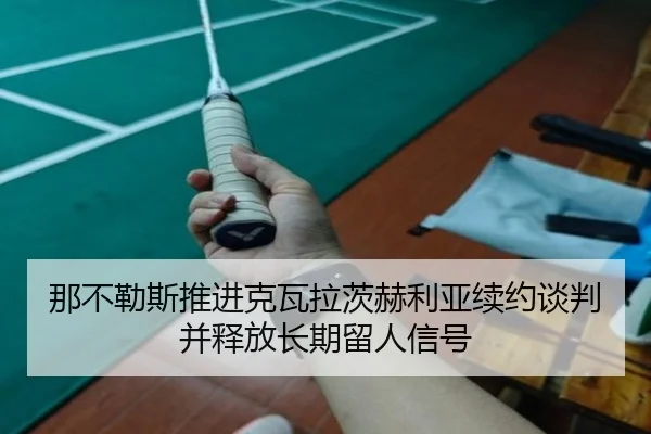 那不勒斯推进克瓦拉茨赫利亚续约谈判并释放长期留人信号