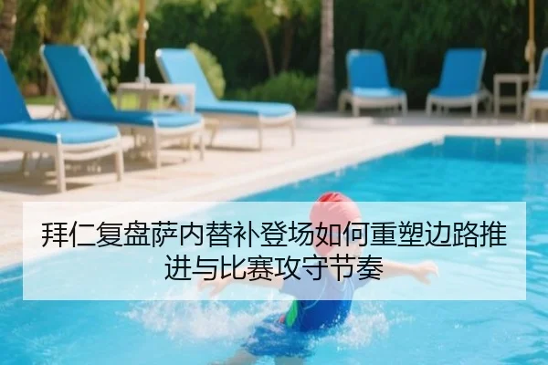 拜仁复盘萨内替补登场如何重塑边路推进与比赛攻守节奏