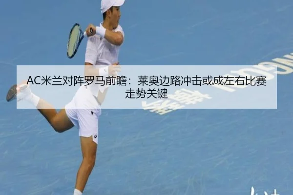 AC米兰对阵罗马前瞻：莱奥边路冲击或成左右比赛走势关键