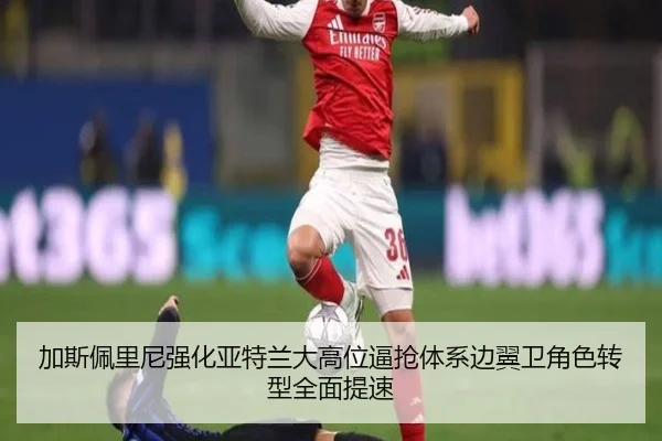 加斯佩里尼强化亚特兰大高位逼抢体系边翼卫角色转型全面提速