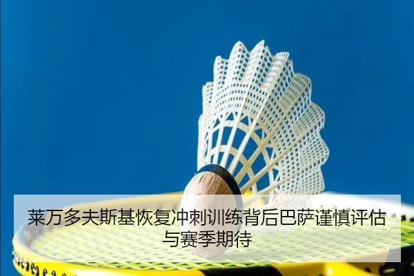 莱万多夫斯基恢复冲刺训练背后巴萨谨慎评估与赛季期待