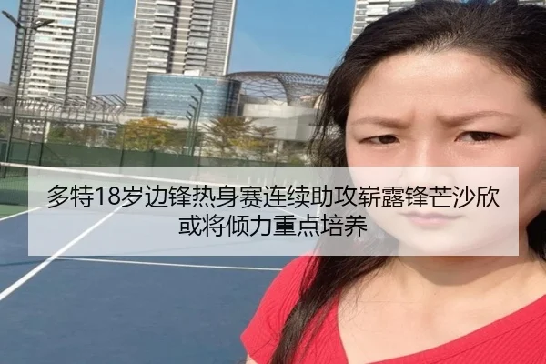 多特18岁边锋热身赛连续助攻崭露锋芒沙欣或将倾力重点培养